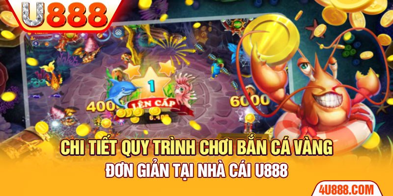 Chi tiết quy trình chơi bắn cá vàng đơn giản tại nhà cái U888